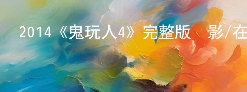 陳阿文的網絡影視資源,2014《鬼玩人4》完整版電影/在線觀看/百度云-美劇天堂